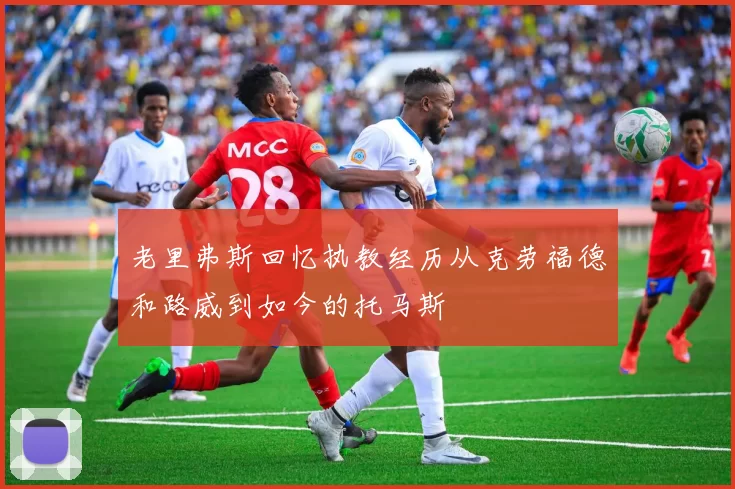 老里弗斯回忆执教经历从克劳福德和路威到如今的托马斯