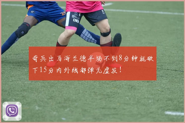 奇兵出马海兰德半场不到8分钟就砍下15分内外线都弹无虚发！