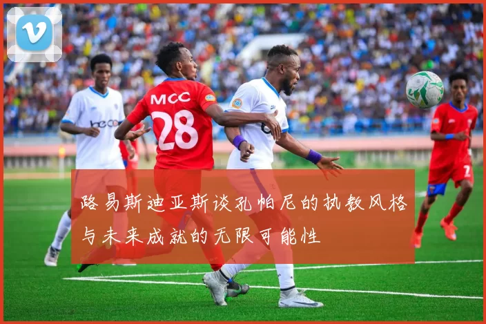 路易斯迪亚斯谈孔帕尼的执教风格与未来成就的无限可能性