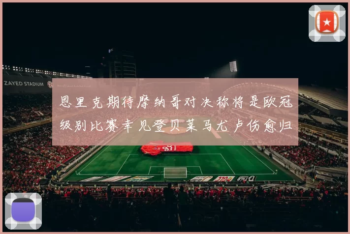 恩里克期待摩纳哥对决称将是欧冠级别比赛幸见登贝莱马尤卢伤愈归队