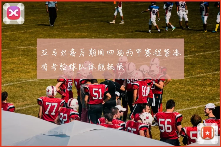 亚马尔斋月期间四场西甲赛程紧凑将考验球队体能极限