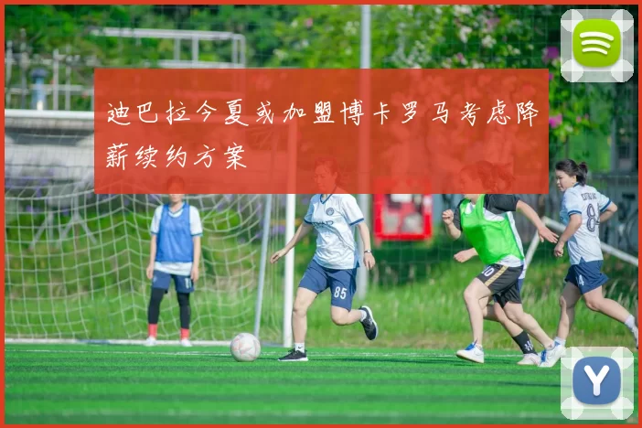 迪巴拉今夏或加盟博卡罗马考虑降薪续约方案