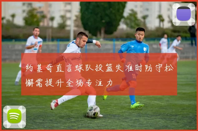 约基奇直言球队投篮失准时防守松懈需提升全场专注力