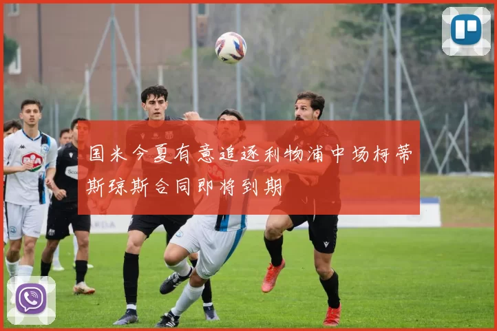 国米今夏有意追逐利物浦中场柯蒂斯琼斯合同即将到期