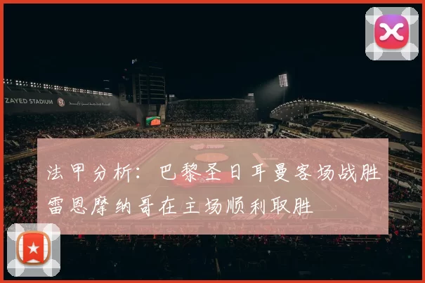 法甲分析：巴黎圣日耳曼客场战胜雷恩摩纳哥在主场顺利取胜