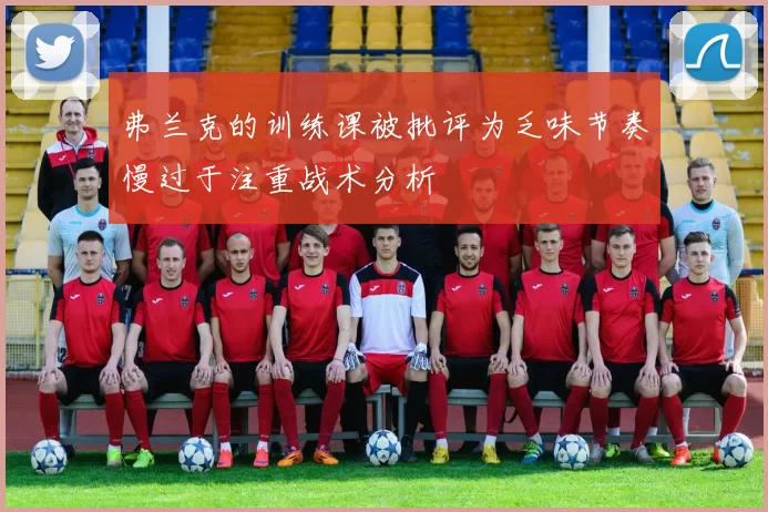 弗兰克的训练课被批评为乏味节奏慢过于注重战术分析