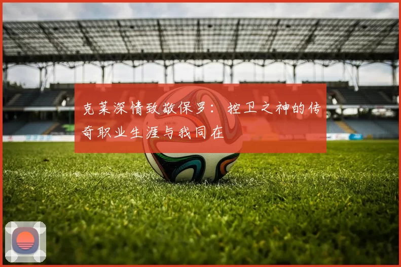 克莱深情致敬保罗：控卫之神的传奇职业生涯与我同在